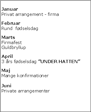 Tekstboks: Januar	Privat arrangement - firmaFebruarRund  fdselsdagMartsFirmafestGuldbryllupApril3 rs fdselsdag UNDER HATTENMajMange konfirmationerJuniPrivate arrangementer